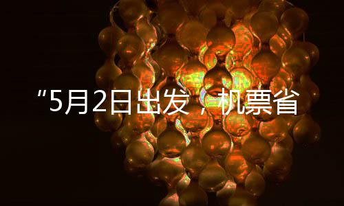 月2机票假捡漏期刻来半五一日出了发，省一时
