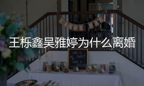 鑫吴么离雅婷艺假推测婚王栎为什网友为离婚上综