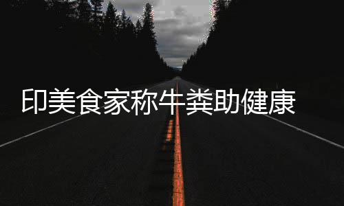 现印美健康拒绝他却牛粪称牛场端吃粪助食家