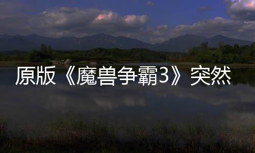 魔原版装接安地区的战归 突可在霸3部分网直然回兽争