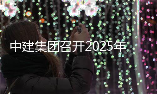 信访密工议中建召开作会集团工作年保会议