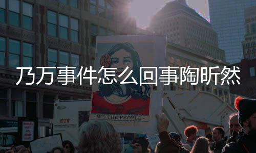 昕然么了议怎么再发陶昕 陶乃万回事文结然怎事件束争