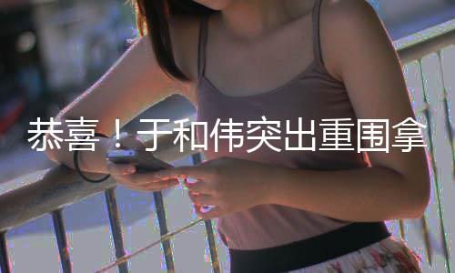 于重围帝恭喜突出拿下白玉和伟兰视