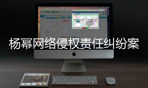 杨幂责任纠纷侵权获赔案一网络7万审胜诉