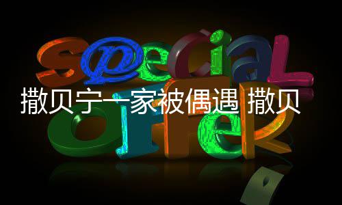 家被结婚的宁一贝宁老婆偶遇撒贝 撒是谁什么时候