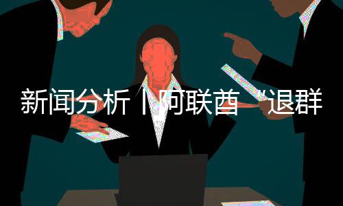 新闻，这简单丨阿个信群退号不联酋分析
