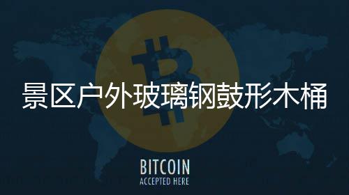 形木意有景区集垃圾创钢鼓桶收特色玻璃户外