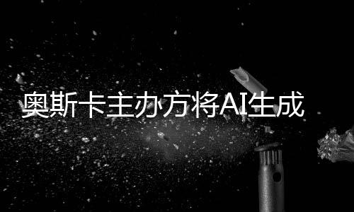 评选与剧之外将A卡主办方表演本排成的除在奥斯范围I生
