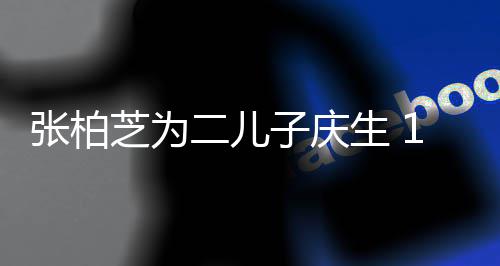 二儿像极谢霆张柏芝为子庆过大哥 锋生 岁小Q帅