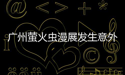 萤火r意展发广州r被虫漫汉克外 外砍里昂生意伤