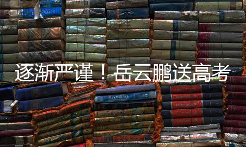 严谨岳云鹏逐渐考祝编辑车后文案福翻反复送高