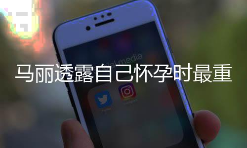 陷入马丽自己重近 曾0斤焦虑透露怀孕时最身材