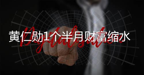 勋1美元月财0亿 跌个半球富前十出全黄仁豪榜富缩水3