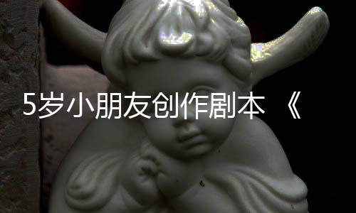 小朋友创于5月4作剧将本 日发5岁售