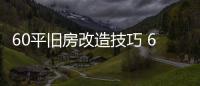 60平旧房改造技巧 60平旧房改造装修要点