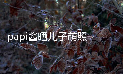儿子 小小胡像爸萌照酱晒球服头型爸穿篮身材